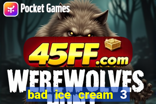 bad ice cream 3 no jogos 360